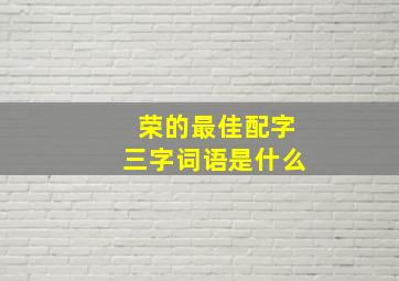 荣的最佳配字三字词语是什么