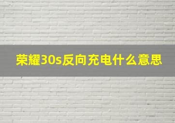 荣耀30s反向充电什么意思