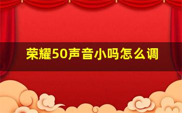 荣耀50声音小吗怎么调