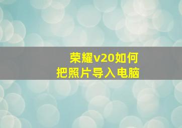 荣耀v20如何把照片导入电脑