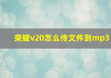 荣耀v20怎么传文件到mp3