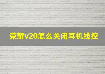 荣耀v20怎么关闭耳机线控