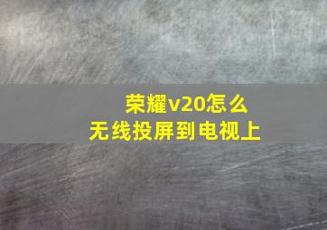 荣耀v20怎么无线投屏到电视上