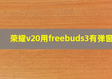 荣耀v20用freebuds3有弹窗吗