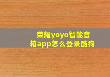 荣耀yoyo智能音箱app怎么登录酷狗