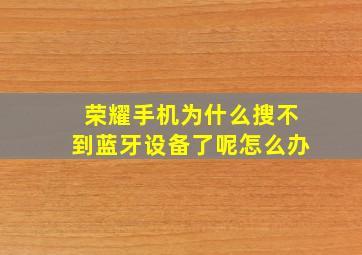 荣耀手机为什么搜不到蓝牙设备了呢怎么办