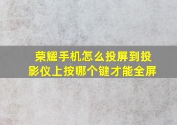 荣耀手机怎么投屏到投影仪上按哪个键才能全屏