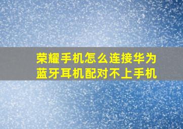 荣耀手机怎么连接华为蓝牙耳机配对不上手机