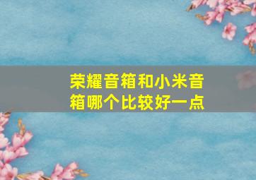 荣耀音箱和小米音箱哪个比较好一点