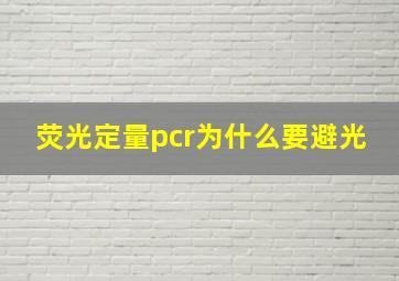 荧光定量pcr为什么要避光