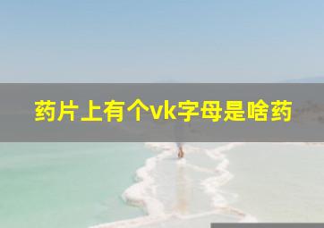 药片上有个vk字母是啥药