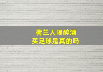 荷兰人喝醉酒买足球是真的吗