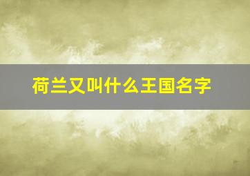 荷兰又叫什么王国名字