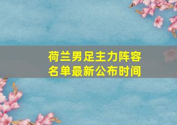 荷兰男足主力阵容名单最新公布时间