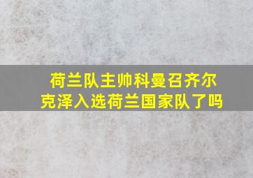 荷兰队主帅科曼召齐尔克泽入选荷兰国家队了吗