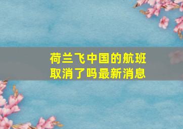 荷兰飞中国的航班取消了吗最新消息