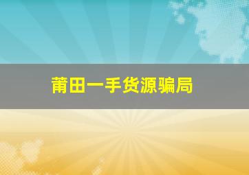 莆田一手货源骗局