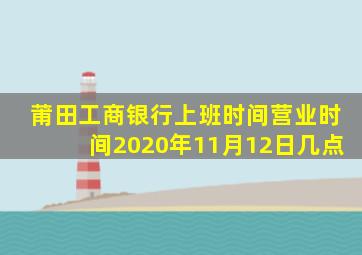 莆田工商银行上班时间营业时间2020年11月12日几点