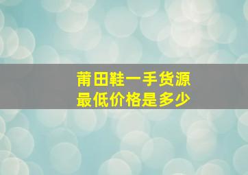 莆田鞋一手货源最低价格是多少