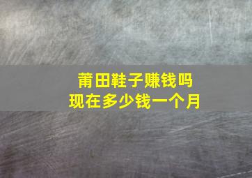 莆田鞋子赚钱吗现在多少钱一个月