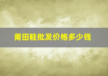 莆田鞋批发价格多少钱