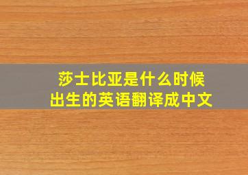 莎士比亚是什么时候出生的英语翻译成中文