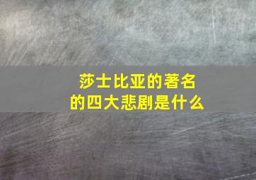 莎士比亚的著名的四大悲剧是什么