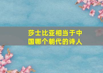 莎士比亚相当于中国哪个朝代的诗人