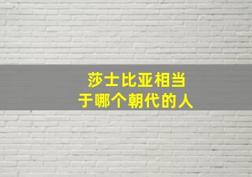 莎士比亚相当于哪个朝代的人