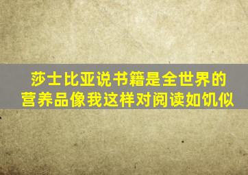 莎士比亚说书籍是全世界的营养品像我这样对阅读如饥似