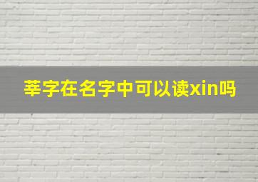 莘字在名字中可以读xin吗