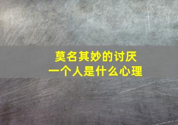 莫名其妙的讨厌一个人是什么心理