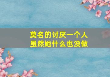 莫名的讨厌一个人虽然她什么也没做