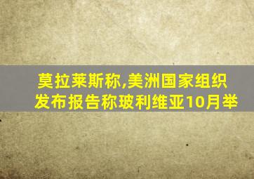 莫拉莱斯称,美洲国家组织发布报告称玻利维亚10月举