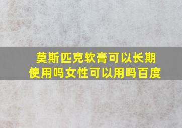 莫斯匹克软膏可以长期使用吗女性可以用吗百度