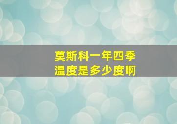 莫斯科一年四季温度是多少度啊