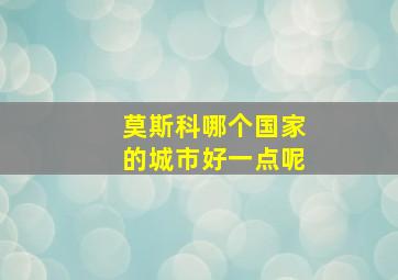 莫斯科哪个国家的城市好一点呢