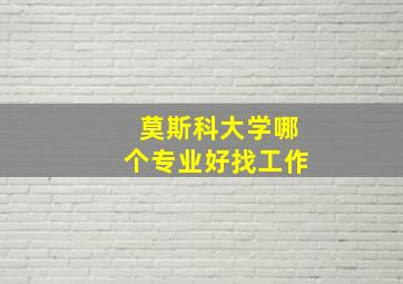 莫斯科大学哪个专业好找工作