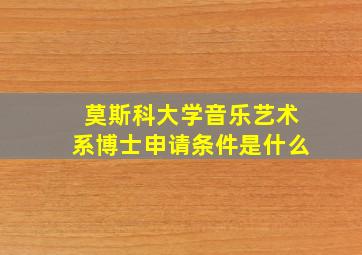 莫斯科大学音乐艺术系博士申请条件是什么