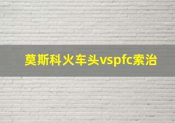 莫斯科火车头vspfc索治