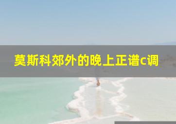 莫斯科郊外的晚上正谱c调