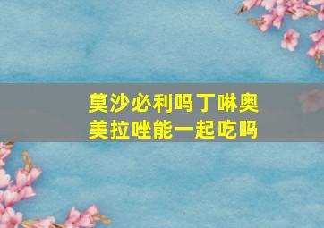 莫沙必利吗丁啉奥美拉唑能一起吃吗