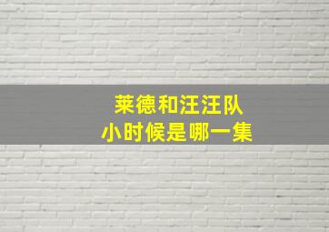 莱德和汪汪队小时候是哪一集