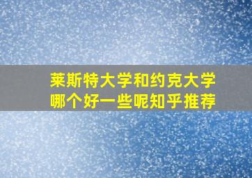 莱斯特大学和约克大学哪个好一些呢知乎推荐