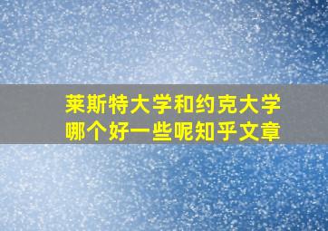 莱斯特大学和约克大学哪个好一些呢知乎文章