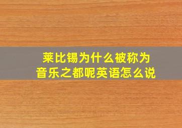 莱比锡为什么被称为音乐之都呢英语怎么说