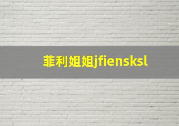 菲利姐姐jfiensksl