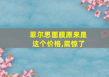 菲尔思面膜原来是这个价格,震惊了