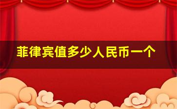 菲律宾值多少人民币一个