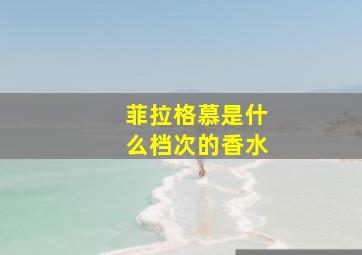 菲拉格慕是什么档次的香水